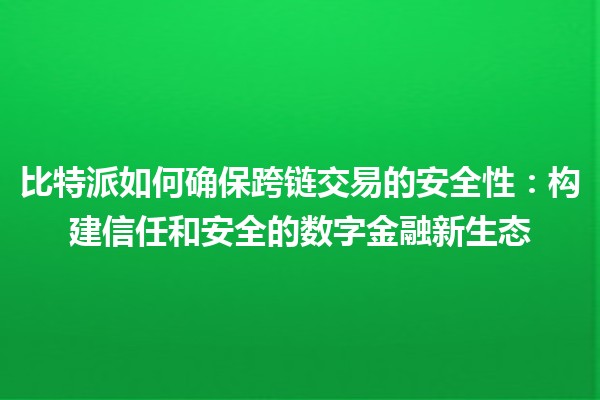 比特派如何确保跨链交易的安全性：构建信任和安全的数字金融新生态